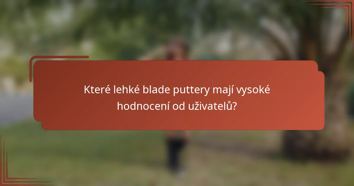Které lehké blade puttery mají vysoké hodnocení od uživatelů?